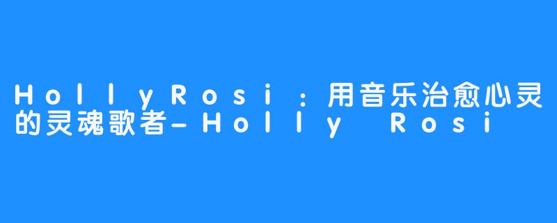 HollyRosi:用音乐治愈心灵的灵魂歌者-Holly Rosi