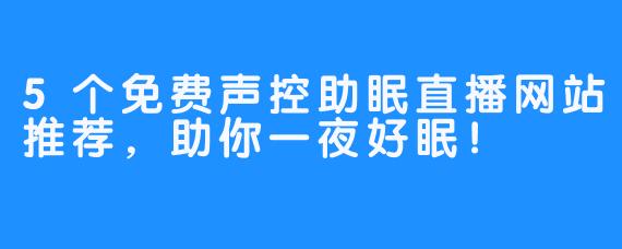 5个免费声控助眠直播网站推荐，助你一夜好眠！