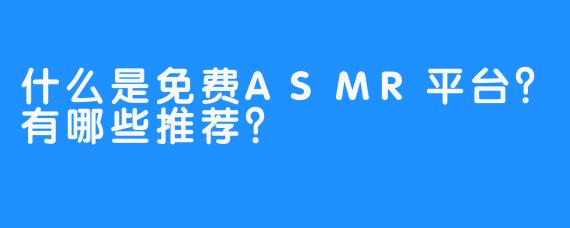 什么是免费ASMR平台?有哪些推荐?