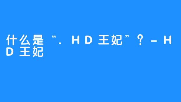 什么是“.HD王妃”?-HD王妃