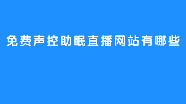 免费声控助眠直播网站有哪些