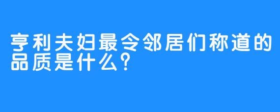亨利夫妇最令邻居们称道的品质是什么？