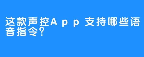 这款声控App支持哪些语音指令？