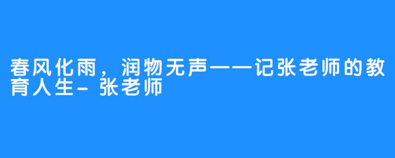 春风化雨,润物无声——记张老师的教育人生-张老师