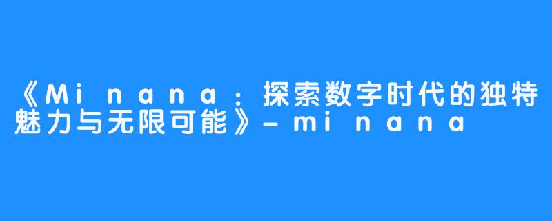 《Minana:探索数字时代的独特魅力与无限可能》-minana
