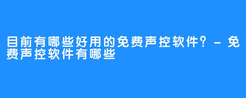 目前有哪些好用的免费声控软件?-免费声控软件有哪些