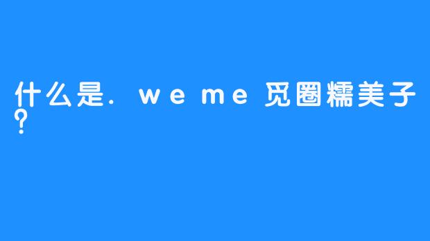 什么是.weme觅圈糯美子？