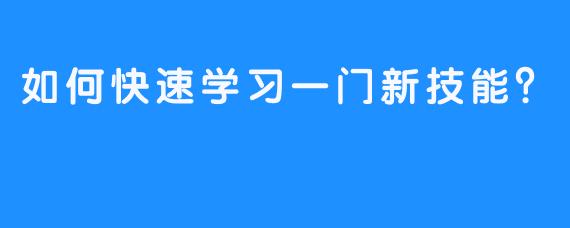 如何快速学习一门新技能？