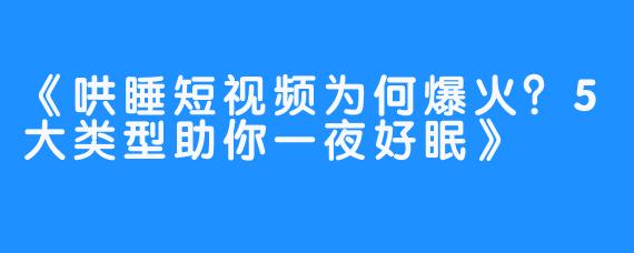 《哄睡短视频为何爆火？5大类型助你一夜好眠》