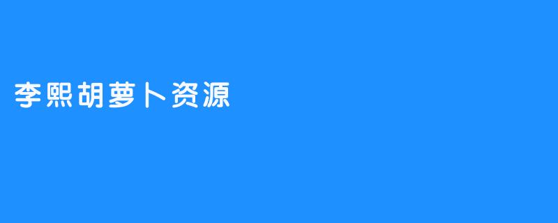 李熙胡萝卜资源