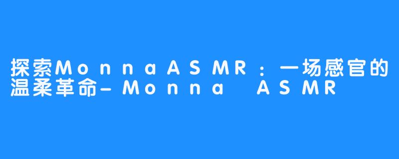 探索MonnaASMR:一场感官的温柔革命-Monna ASMR