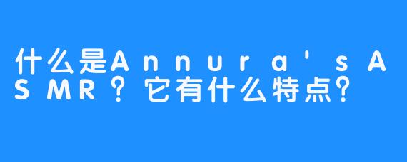 什么是Annura'sASMR?它有什么特点?