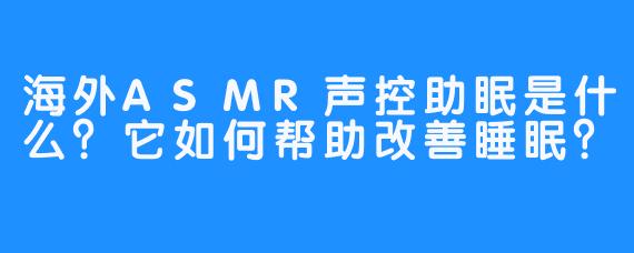 海外ASMR声控助眠是什么?它如何帮助改善睡眠?