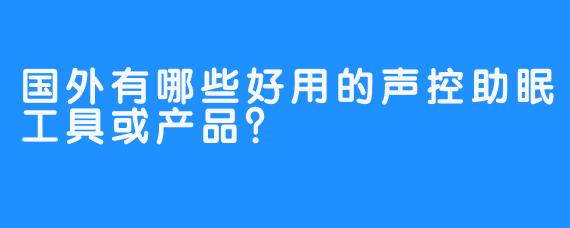 国外有哪些好用的声控助眠工具或产品？