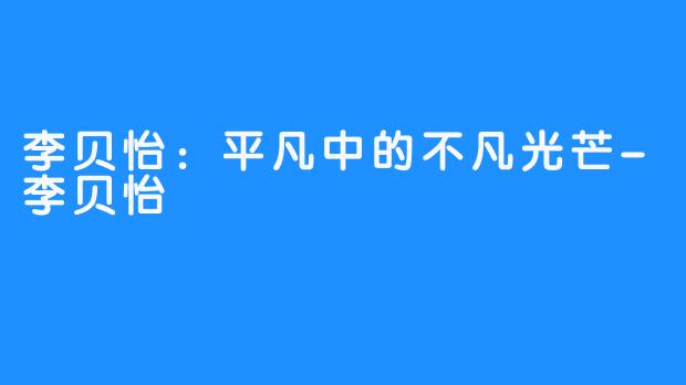 李贝怡：平凡中的不凡光芒-李贝怡