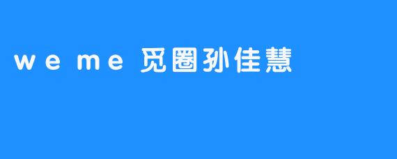 weme觅圈孙佳慧