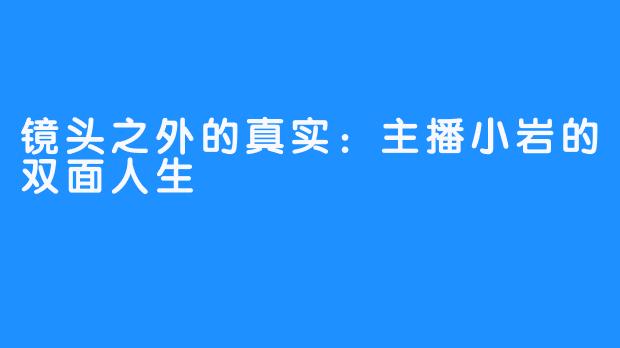 镜头之外的真实：主播小岩的双面人生
