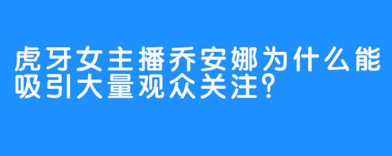 虎牙女主播乔安娜为什么能吸引大量观众关注?