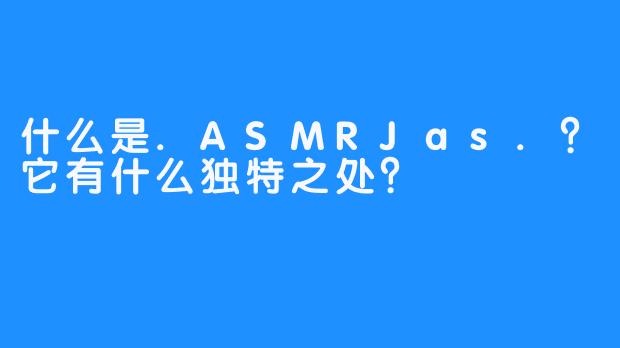 什么是.ASMRJas.?它有什么独特之处?