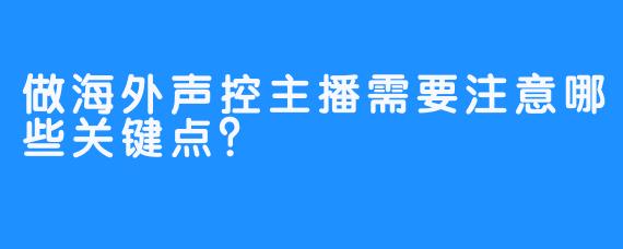 做海外声控主播需要注意哪些关键点?