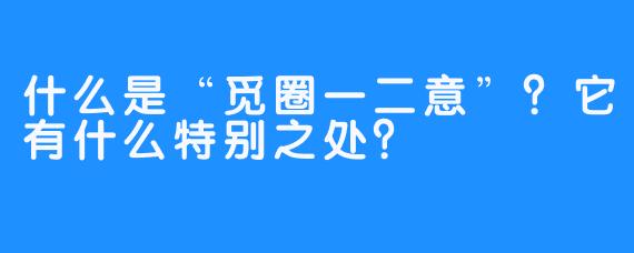 什么是“觅圈一二意”？它有什么特别之处？