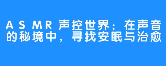 ASMR声控世界：在声音的秘境中，寻找安眠与治愈