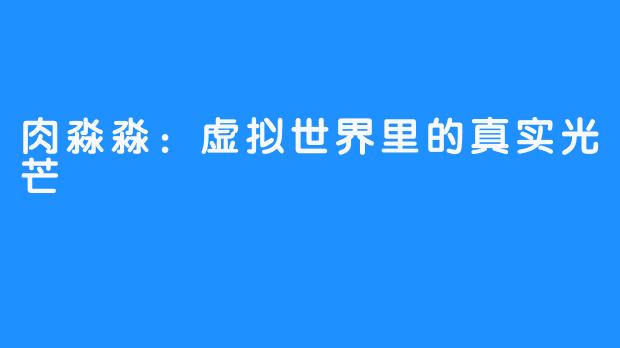 肉淼淼:虚拟世界里的真实光芒