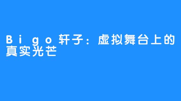 Bigo轩子：虚拟舞台上的真实光芒