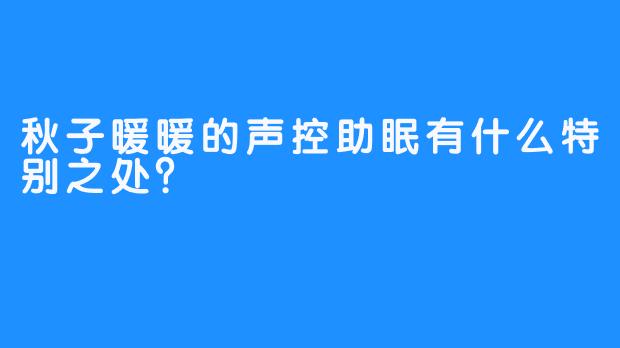 秋子暖暖的声控助眠有什么特别之处？