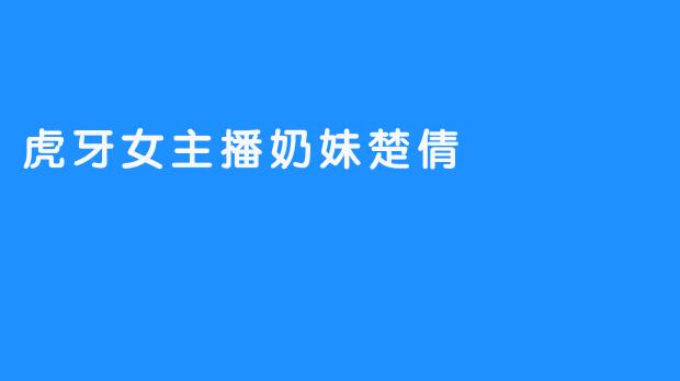 虎牙女主播奶妹楚倩