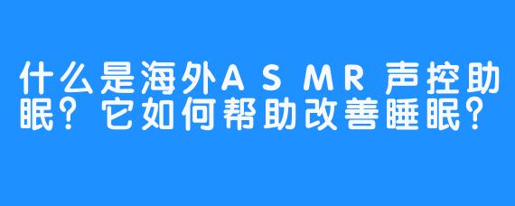 什么是海外ASMR声控助眠?它如何帮助改善睡眠?