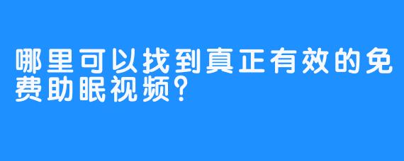 哪里可以找到真正有效的免费助眠视频?