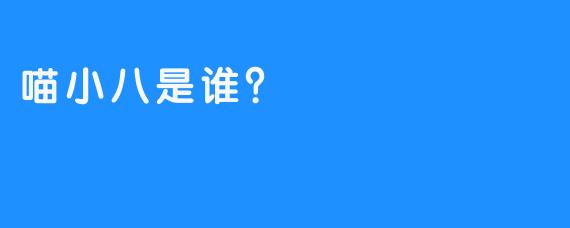 喵小八是谁？