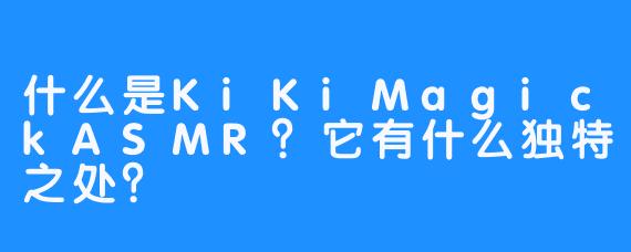 什么是KiKiMagickASMR？它有什么独特之处？