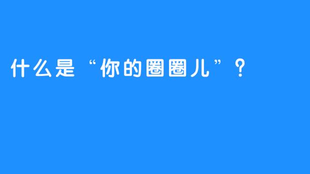什么是“你的圈圈儿”？