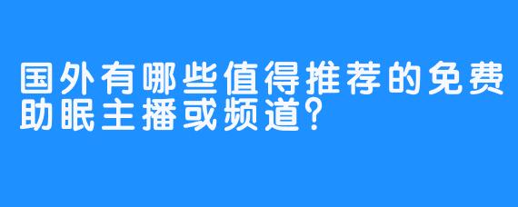 国外有哪些值得推荐的免费助眠主播或频道？