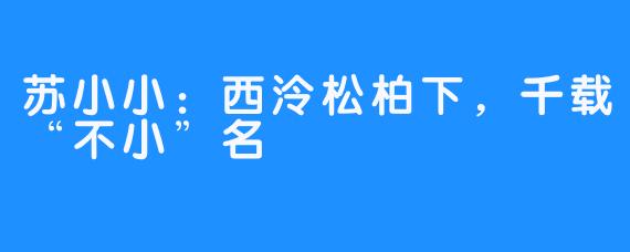 苏小小：西泠松柏下，千载“不小”名