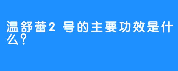 温舒蕾2号的主要功效是什么？