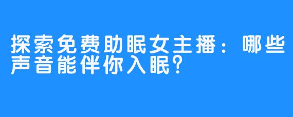 探索免费助眠女主播：哪些声音能伴你入眠？