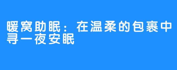 暖窝助眠：在温柔的包裹中寻一夜安眠