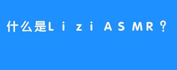 什么是LiziASMR？