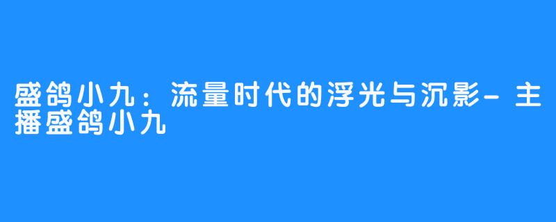 盛鸽小九:流量时代的浮光与沉影-主播盛鸽小九