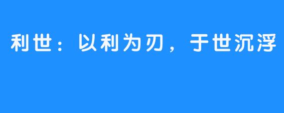 利世:以利为刃,于世沉浮