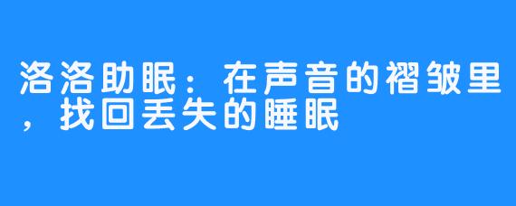 洛洛助眠：在声音的褶皱里，找回丢失的睡眠