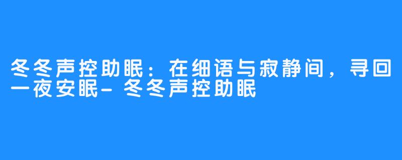 冬冬声控助眠：在细语与寂静间，寻回一夜安眠-冬冬声控助眠