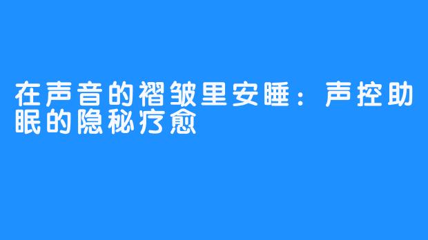 在声音的褶皱里安睡:声控助眠的隐秘疗愈