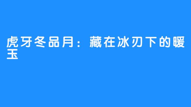 虎牙冬品月：藏在冰刃下的暖玉